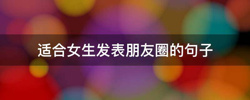 适合女生发表朋友圈的句子 适合女生发朋友圈的短句子