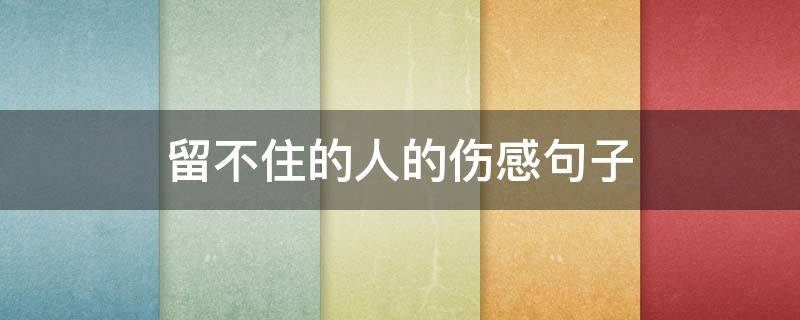 留不住的人的伤感句子（留不住的人的伤感句子图片）