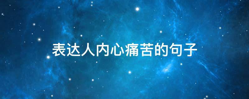 表达人内心痛苦的句子 表达内心非常痛苦的句子有