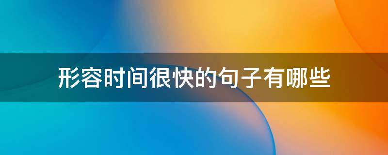 形容时间很快的句子有哪些（形容时间很快的句子有哪些词语）