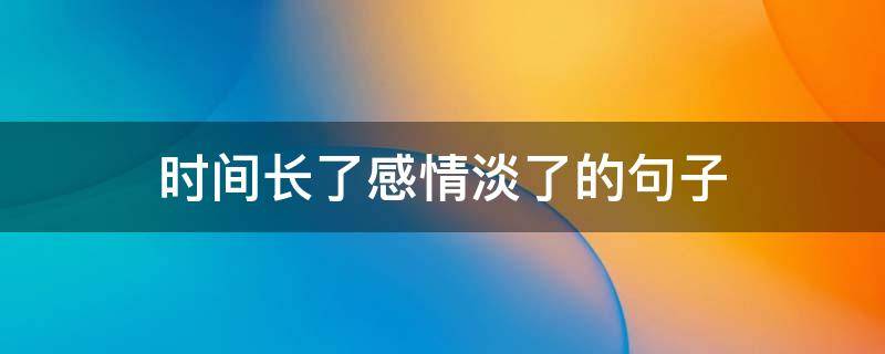 时间长了感情淡了的句子 时间长了感情淡了的句子说说