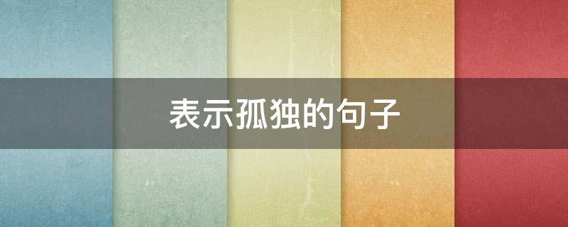 表示孤独的句子（表示孤独的句子说说）