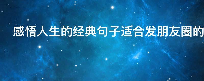 感悟人生的经典句子适合发朋友圈的（感悟人生的经典句子适合发朋友圈的短句）
