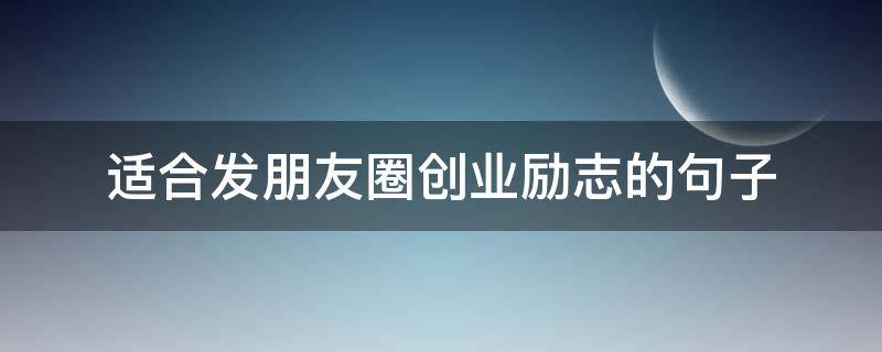 适合发朋友圈创业励志的句子