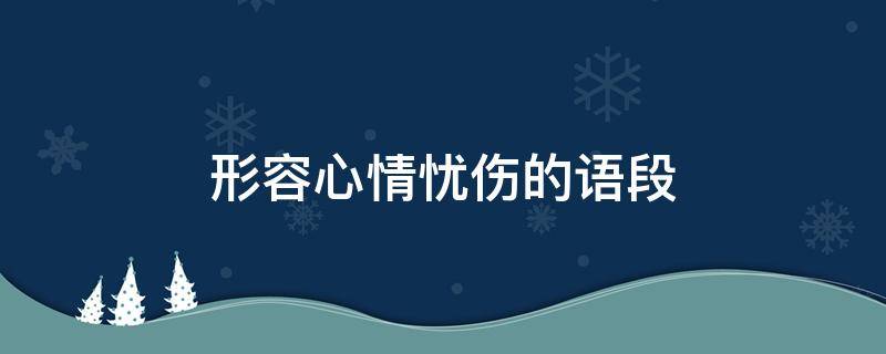 形容心情忧伤的语段 形容心情忧伤的句子