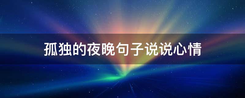 孤独的夜晚句子说说心情 孤独的夜晚说说心情短语