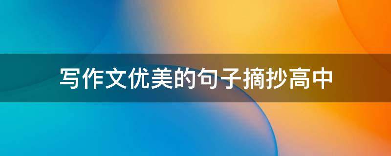写作文优美的句子摘抄高中（作文优美语段高中）