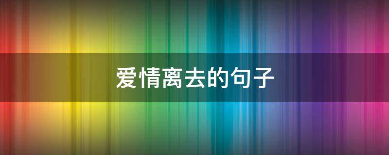 爱情离去的句子 爱情离去的说说