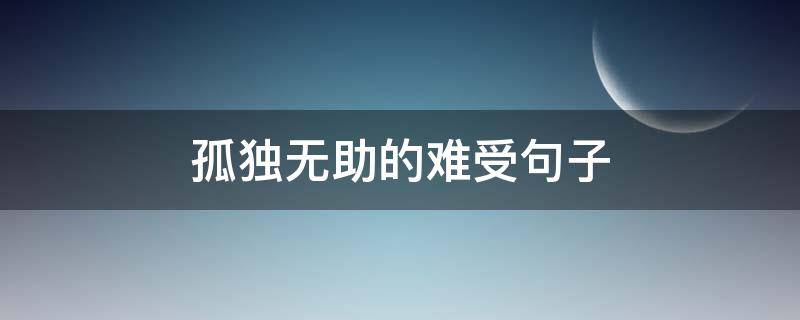 孤独无助的难受句子 孤独无助的难受句子,句句让人心疼心情说说