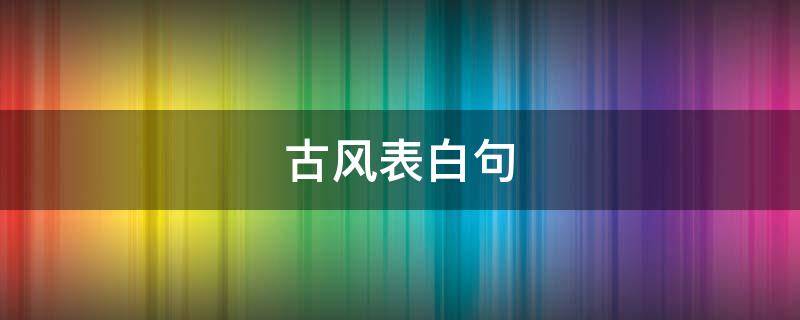 古风表白句 古风表白句子超唯美