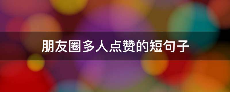 朋友圈多人点赞的短句子 朋友圈多人点赞的短句子文案