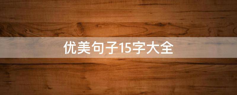 优美句子15字大全（优美句子15字以内大全）