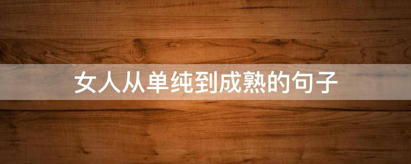 女人从单纯到成熟的句子 女人从单纯到成熟的句子图片