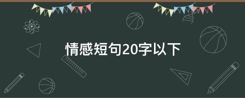 情感短句20字以下（情感短句20字以下致自己一句话）