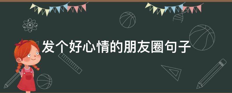 发个好心情的朋友圈句子 发个好心情的朋友圈句子搞笑