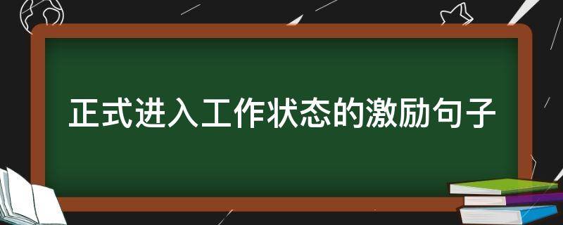 正式进入工作状态的激励句子（正式进入工作状态的激励句子简短）