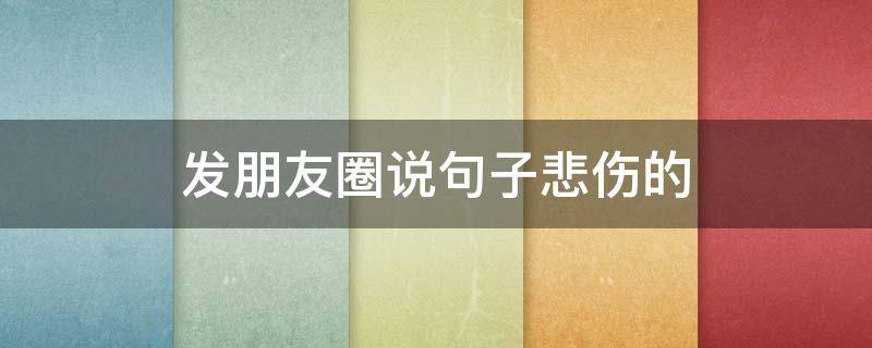 发朋友圈说句子悲伤的