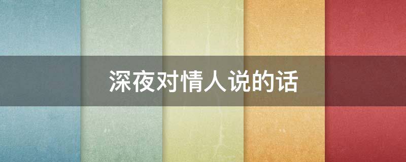 深夜对情人说的话 深夜对情人说的暖心话