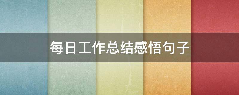 每日工作总结感悟句子 每日工作总结感悟句子简短