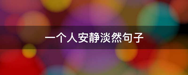 一个人安静淡然句子（一个人安静淡然句子唯美）