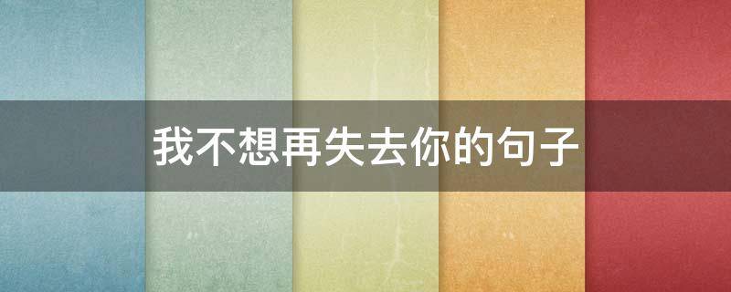 我不想再失去你的句子（我不想再失去你了说说）