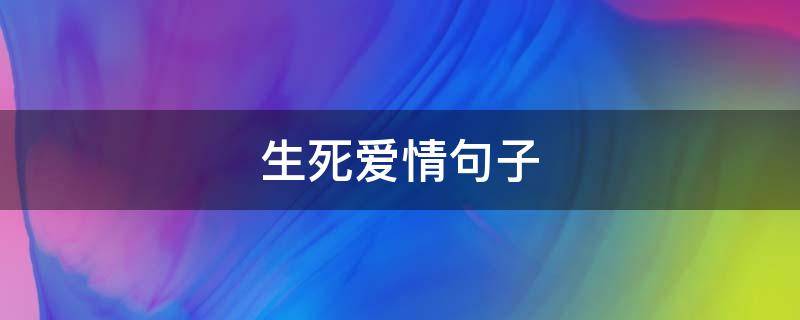 生死爱情句子（生死爱情的句子唯美短句）