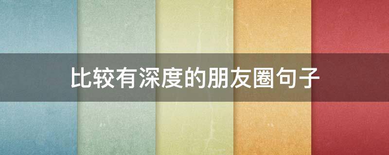 比较有深度的朋友圈句子 比较有深度的朋友圈句子简短