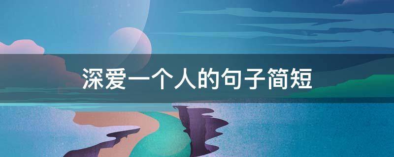 深爱一个人的句子简短 深爱一个人的句子简短暖心
