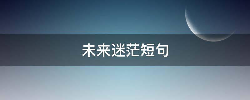 未来迷茫短句（未来迷茫短句图片）