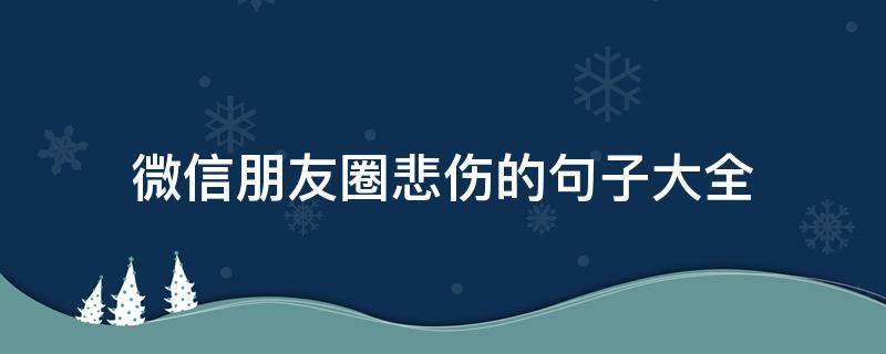 微信朋友圈悲伤的句子大全 微信朋友圈悲伤心情配图