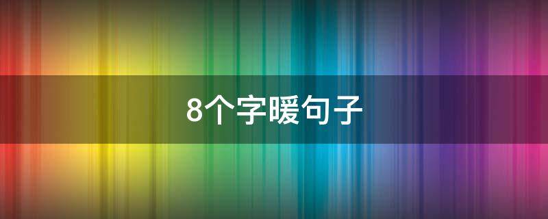 8个字暖句子 八个字暖心简短句子
