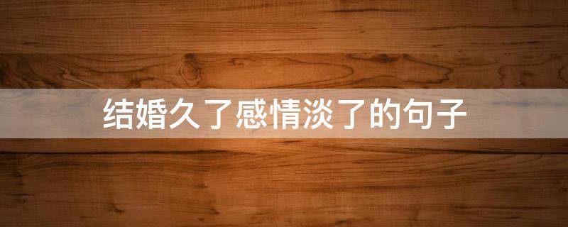 结婚久了感情淡了的句子 结婚久了感情淡了的句子说说