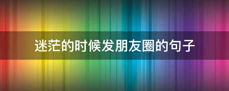 迷茫的时候发朋友圈的句子 迷茫的时候发朋友圈的句子搞笑