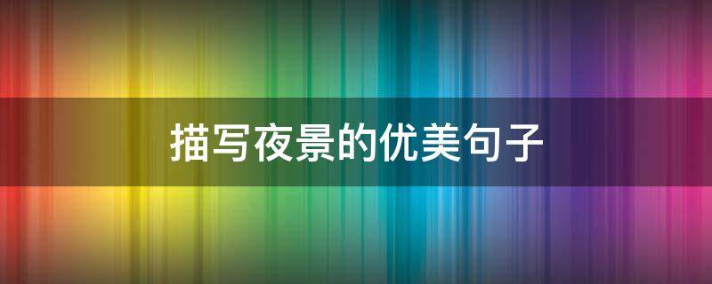 描写夜景的优美句子 描写夜景的优美句子200字