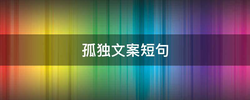 孤独文案短句（孤独文案短句扎心）