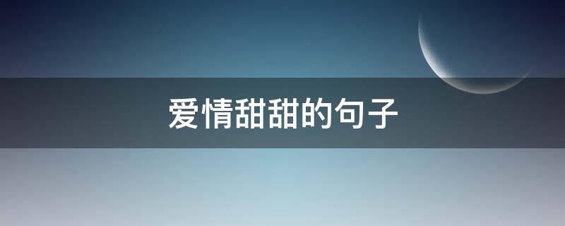 爱情甜甜的句子 爱情甜甜的句子简短