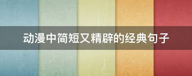 动漫中简短又精辟的经典句子（动漫里的经典短句）