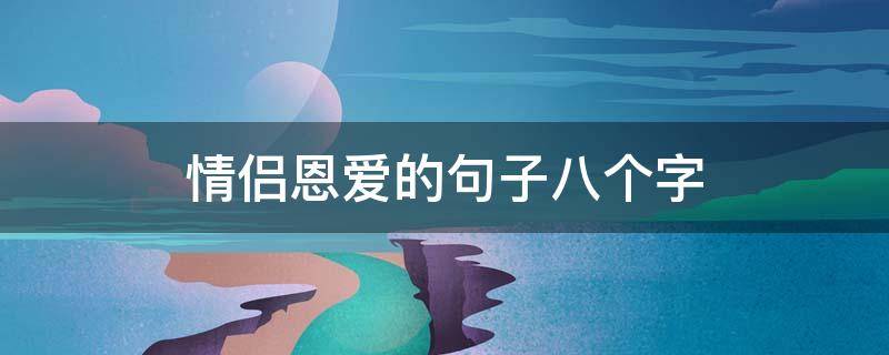 情侣恩爱的句子八个字（情侣恩爱的经典语句）