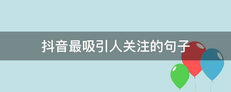 抖音最吸引人关注的句子（抖音最吸引人关注的句子有哪些）