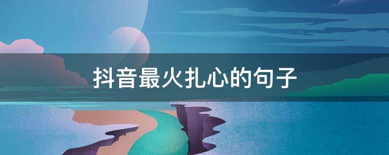 抖音最火扎心的句子 抖音最火最扎心的句子