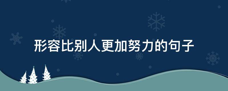 形容比别人更加努力的句子 形容比别人更加努力的句子有哪些