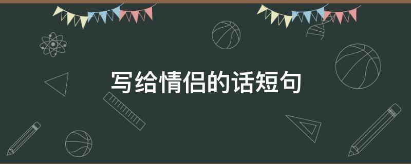 写给情侣的话短句 写给情侣的句子