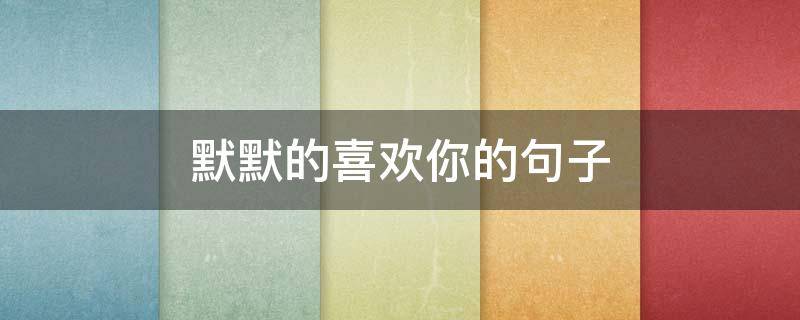默默的喜欢你的句子（默默喜欢你的句子短句）