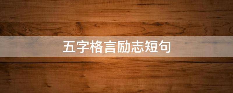 五字格言励志短句 五字格言励志短句10字