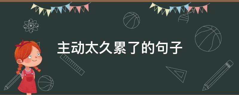 主动太久累了的句子（主动太久了也累的心情说说）