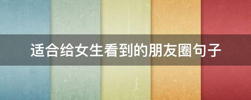 适合给女生看到的朋友圈句子（适合给女生看到的朋友圈句子简短）