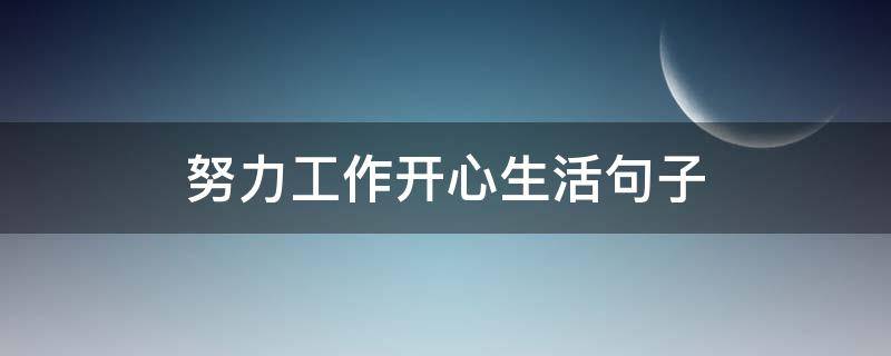 努力工作开心生活句子 努力工作愉快生活