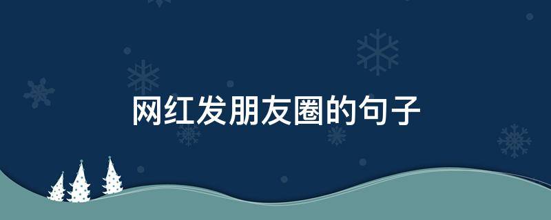 网红发朋友圈的句子（网红发朋友圈的句子搞笑）