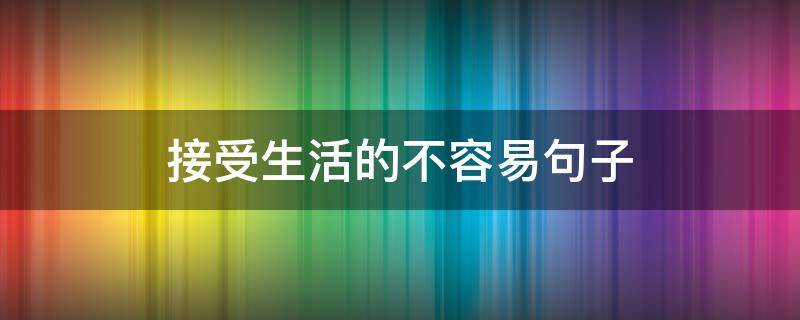 接受生活的不容易句子