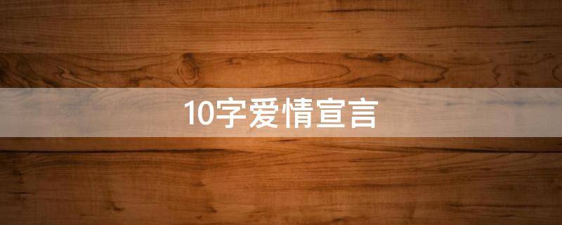 10字爱情宣言（爱情宣言十字）